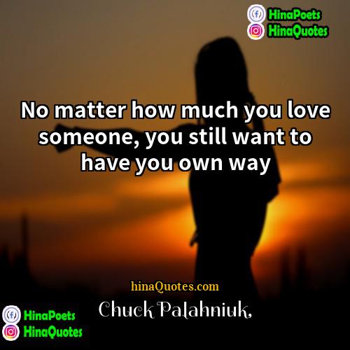 Chuck Palahniuk Quotes | No matter how much you love someone,